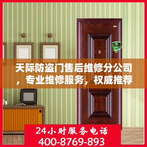 天际防盗门售后维修分公司，专业维修服务，权威推荐指南
