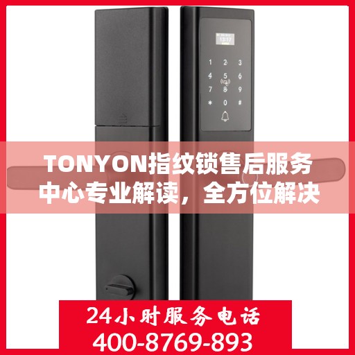 TONYON指纹锁售后服务中心专业解读，全方位解决您的锁具问题