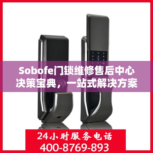 Sobofe门锁维修售后中心决策宝典，一站式解决方案指南