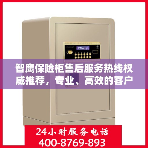 智鹰保险柜售后服务热线权威推荐，专业、高效的客户支持体验