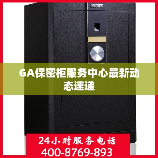GA保密柜服务中心最新动态速递