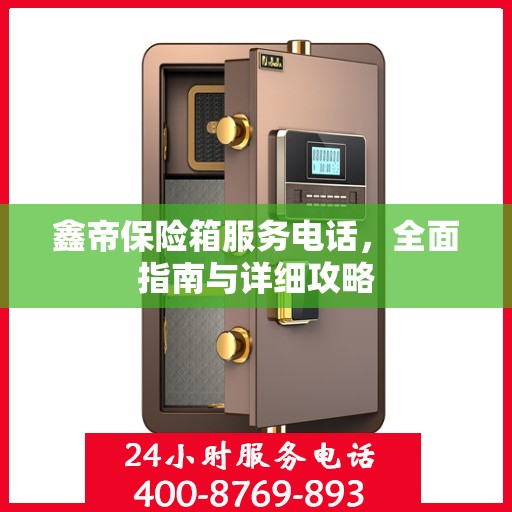 鑫帝保险箱服务电话，全面指南与详细攻略