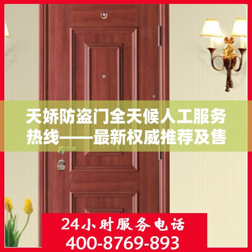 天娇防盗门全天候人工服务热线——最新权威推荐及售后保障指南