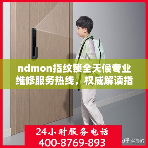 ndmon指纹锁全天候专业维修服务热线，权威解读指纹锁故障与解决方案