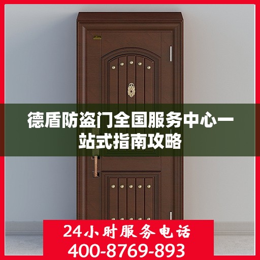 德盾防盗门全国服务中心一站式指南攻略