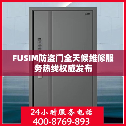 FUSIM防盗门全天候维修服务热线权威发布