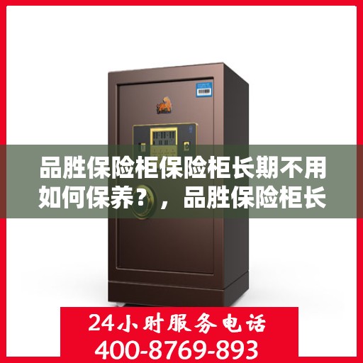 品胜保险柜保险柜长期不用如何保养？，品胜保险柜长期停用保养攻略，如何妥善保护您的安全存储之选？