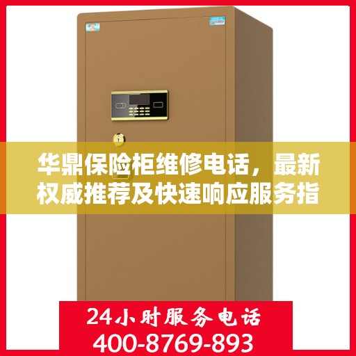 华鼎保险柜维修电话，最新权威推荐及快速响应服务指南