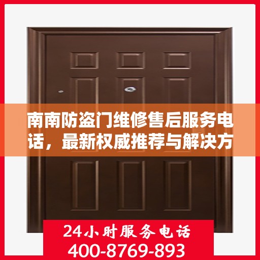南南防盗门维修售后服务电话，最新权威推荐与解决方案
