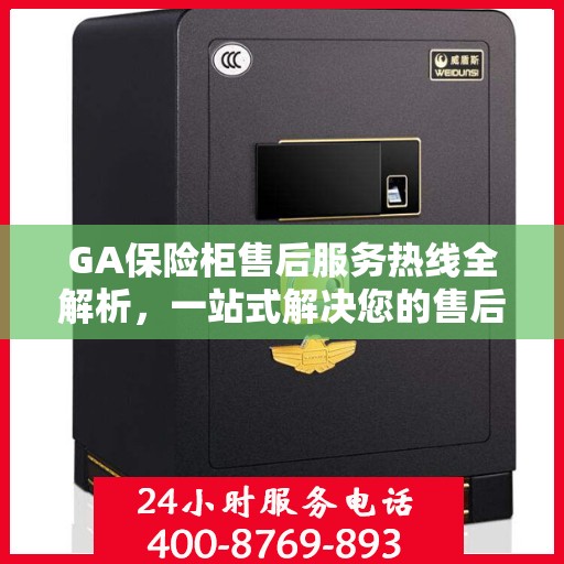 GA保险柜售后服务热线全解析，一站式解决您的售后需求