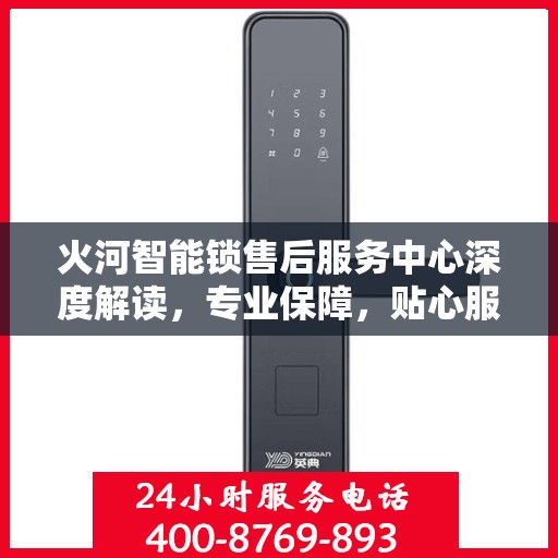 火河智能锁售后服务中心深度解读，专业保障，贴心服务