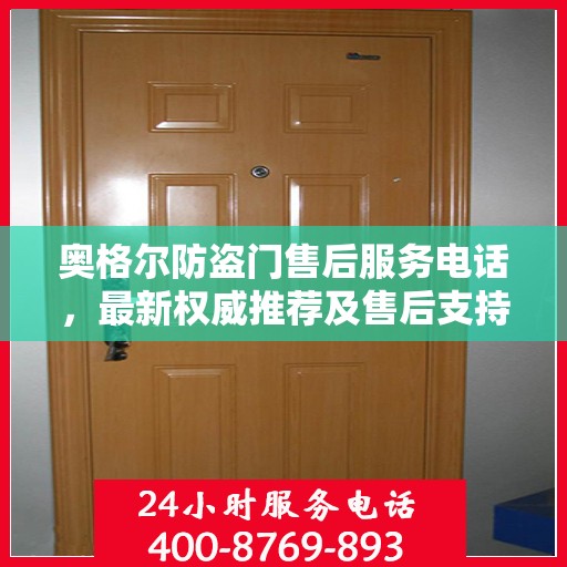 奥格尔防盗门售后服务电话，最新权威推荐及售后支持信息指南