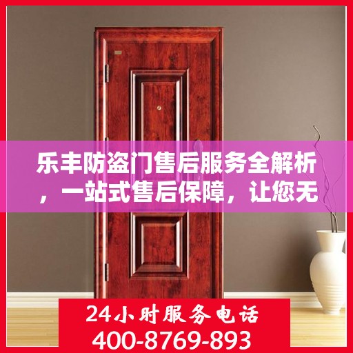 乐丰防盗门售后服务全解析，一站式售后保障，让您无忧使用！