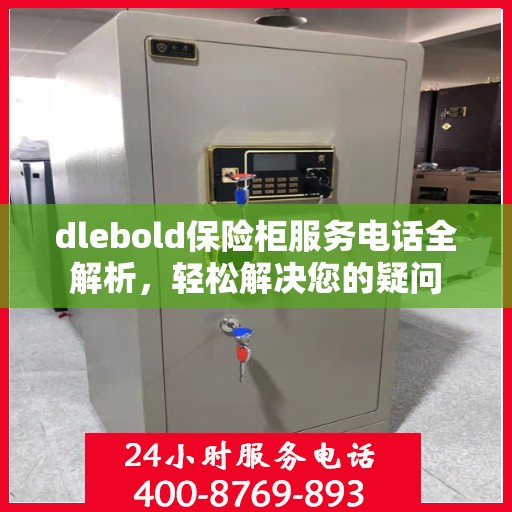 dlebold保险柜服务电话全解析，轻松解决您的疑问