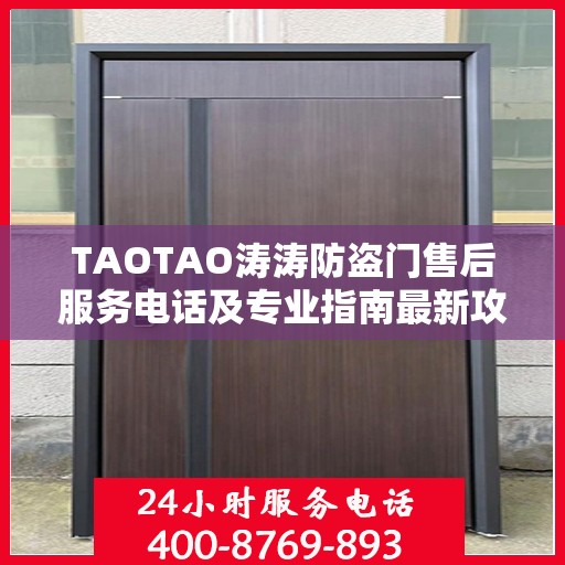 TAOTAO涛涛防盗门售后服务电话及专业指南最新攻略解析