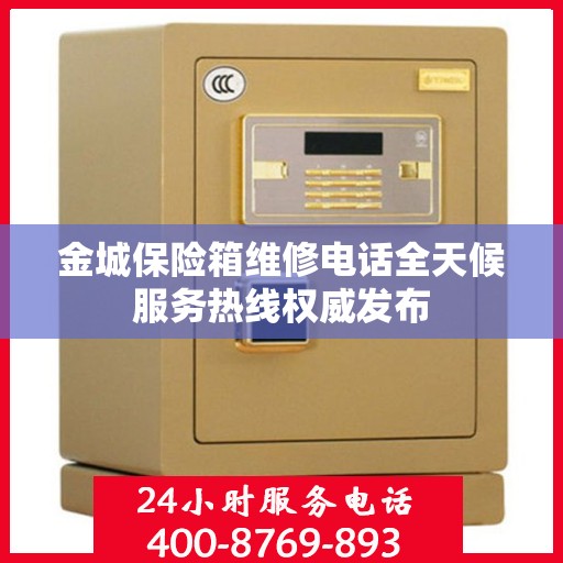 金城保险箱维修电话全天候服务热线权威发布