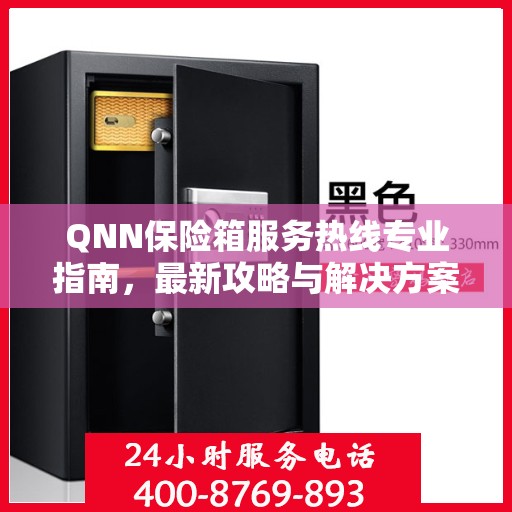 QNN保险箱服务热线专业指南，最新攻略与解决方案