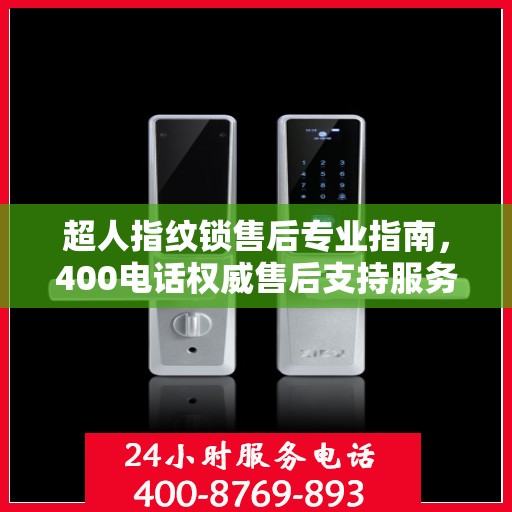 超人指纹锁售后专业指南，400电话权威售后支持服务