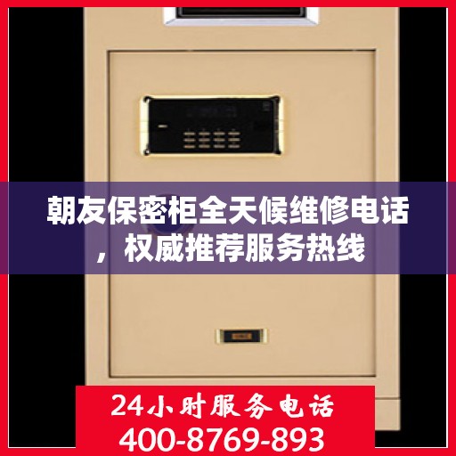 朝友保密柜全天候维修电话，权威推荐服务热线