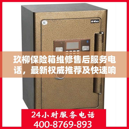 玖柳保险箱维修售后服务电话，最新权威推荐及快速响应维修服务指南