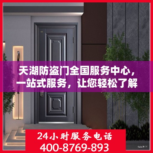 天湖防盗门全国服务中心，一站式服务，让您轻松了解全面信息
