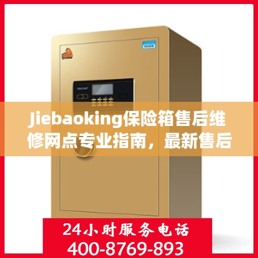 Jiebaoking保险箱售后维修网点专业指南，最新售后维修攻略