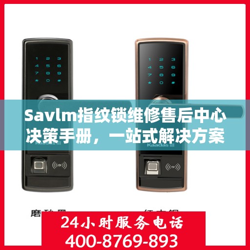 Savlm指纹锁维修售后中心决策手册，一站式解决方案指南