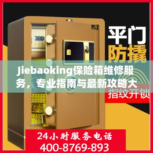 Jiebaoking保险箱维修服务，专业指南与最新攻略大全