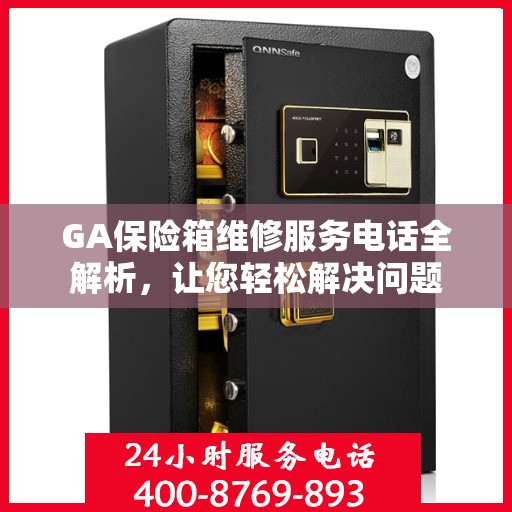 GA保险箱维修服务电话全解析，让您轻松解决问题