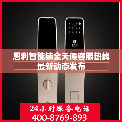 恩利智能锁全天候客服热线最新动态发布