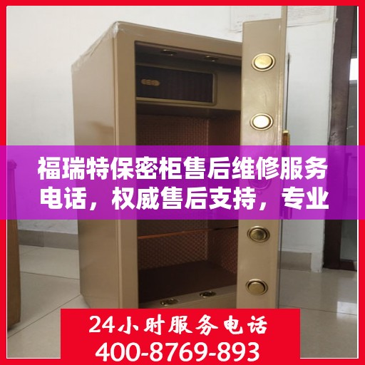 福瑞特保密柜售后维修服务电话，权威售后支持，专业解决您的需求