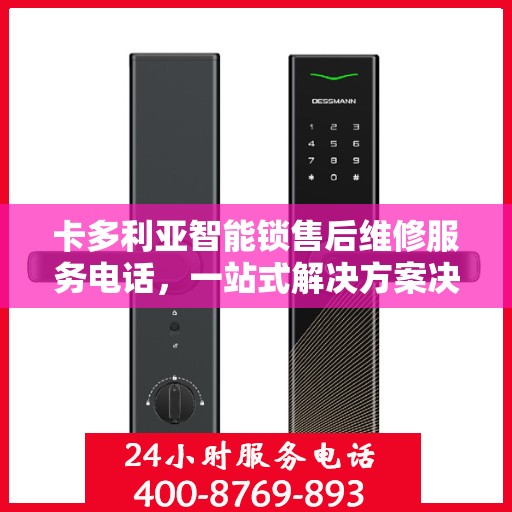 卡多利亚智能锁售后维修服务电话，一站式解决方案决策指南