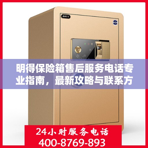明得保险箱售后服务电话专业指南，最新攻略与联系方式汇总