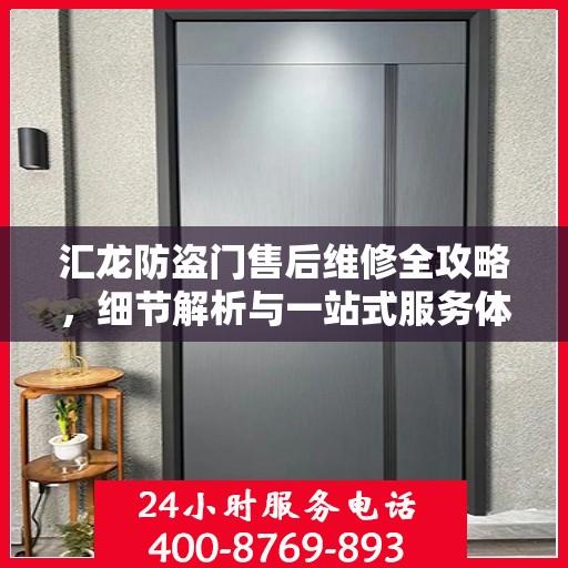 汇龙防盗门售后维修全攻略，细节解析与一站式服务体验