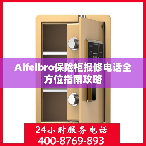 Aifeibro保险柜报修电话全方位指南攻略