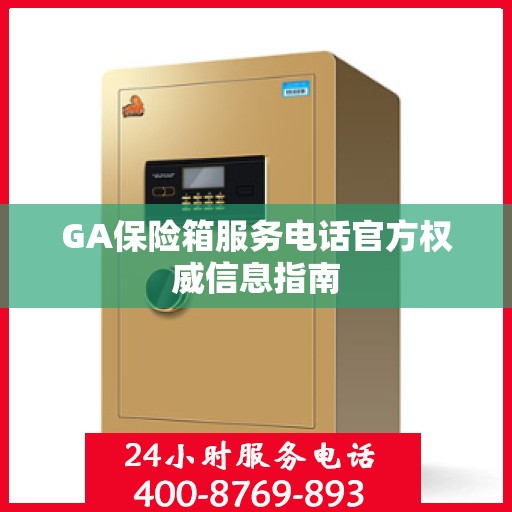 GA保险箱服务电话官方权威信息指南