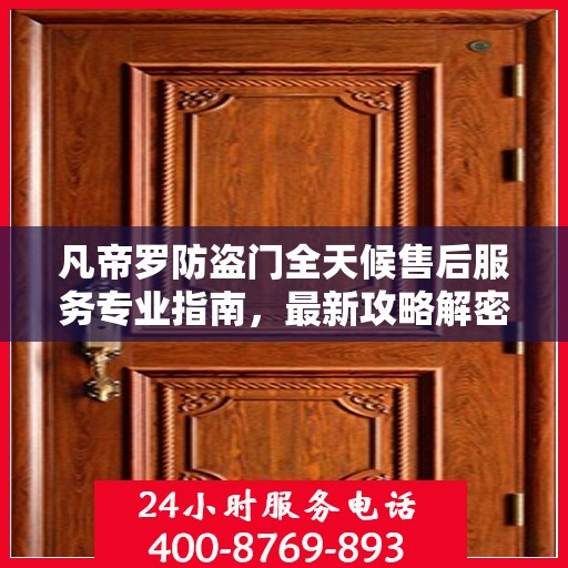 凡帝罗防盗门全天候售后服务专业指南，最新攻略解密