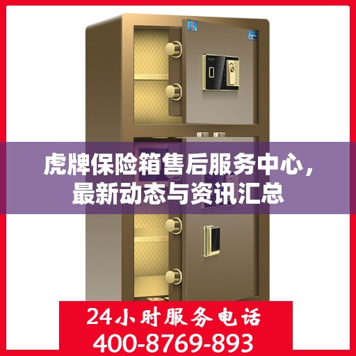 虎牌保险箱售后服务中心，最新动态与资讯汇总