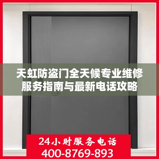 天虹防盗门全天候专业维修服务指南与最新电话攻略