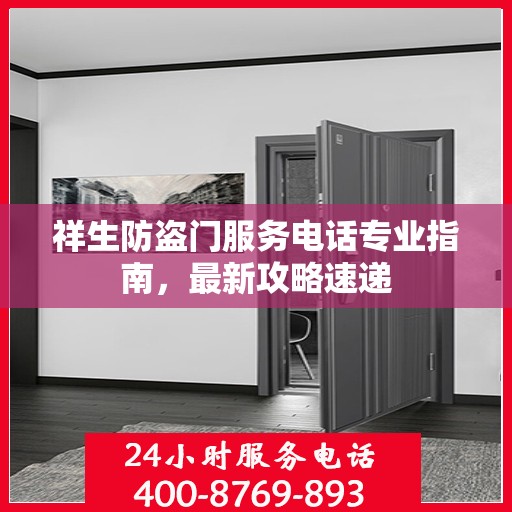 祥生防盗门服务电话专业指南，最新攻略速递