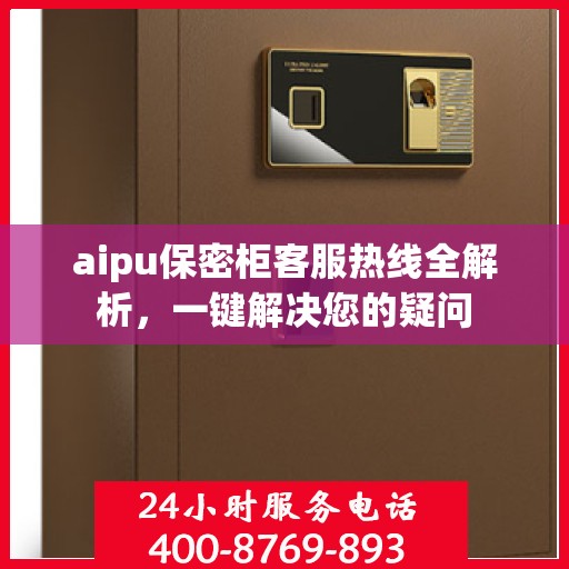 aipu保密柜客服热线全解析，一键解决您的疑问