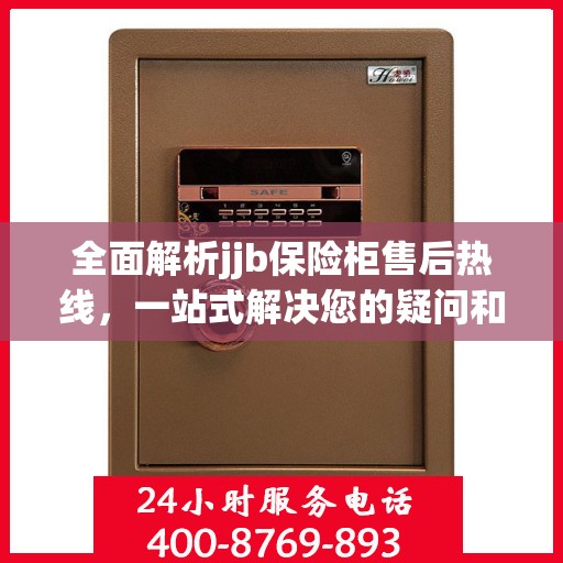 全面解析jjb保险柜售后热线，一站式解决您的疑问和需求