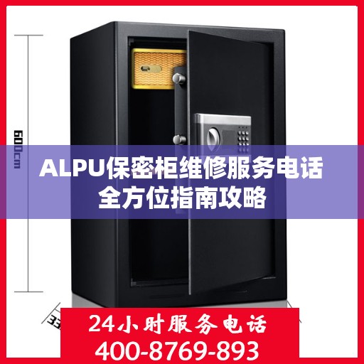 ALPU保密柜维修服务电话全方位指南攻略