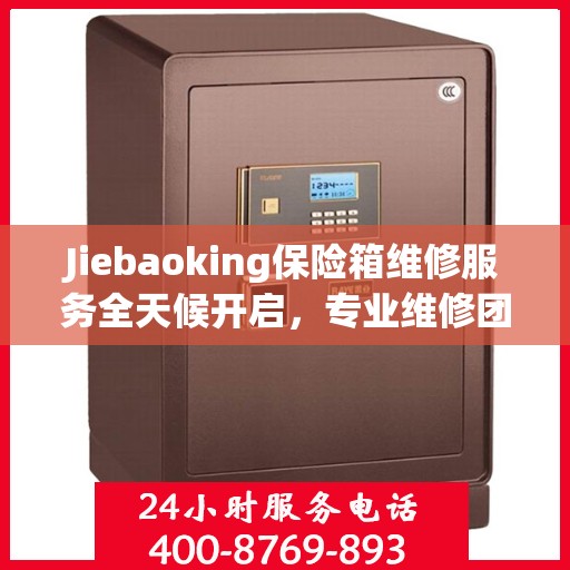 Jiebaoking保险箱维修服务全天候开启，专业维修团队提供最新资讯与快速响应解决方案