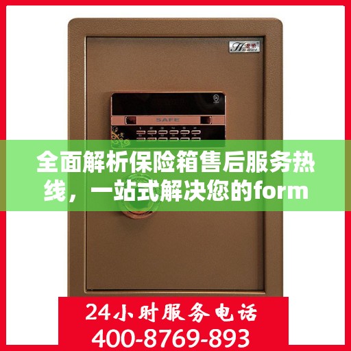 全面解析保险箱售后服务热线，一站式解决您的format保险箱问题！