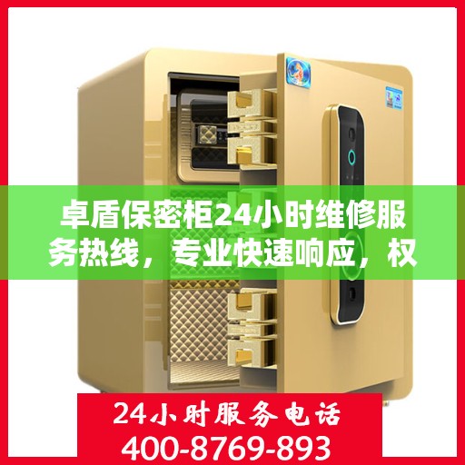 卓盾保密柜24小时维修服务热线，专业快速响应，权威推荐最新维修资讯