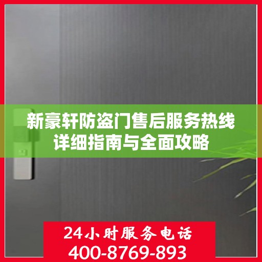 新豪轩防盗门售后服务热线详细指南与全面攻略