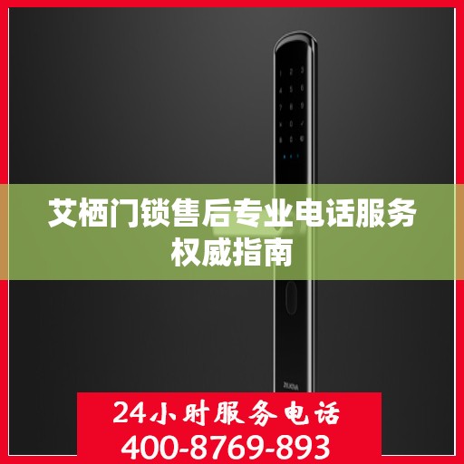 艾栖门锁售后专业电话服务权威指南