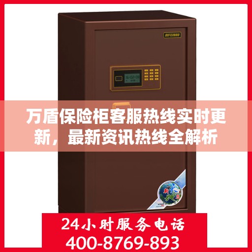 万盾保险柜客服热线实时更新，最新资讯热线全解析