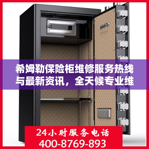 希姆勒保险柜维修服务热线与最新资讯，全天候专业维修助力保障您的安全需求